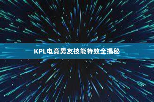 KPL电竞男友技能特效全揭秘