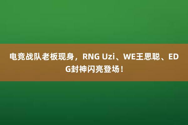 电竞战队老板现身，RNG Uzi、WE王思聪、EDG封神闪亮登场！