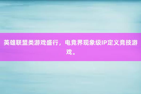 英雄联盟类游戏盛行，电竞界现象级IP定义竞技游戏。