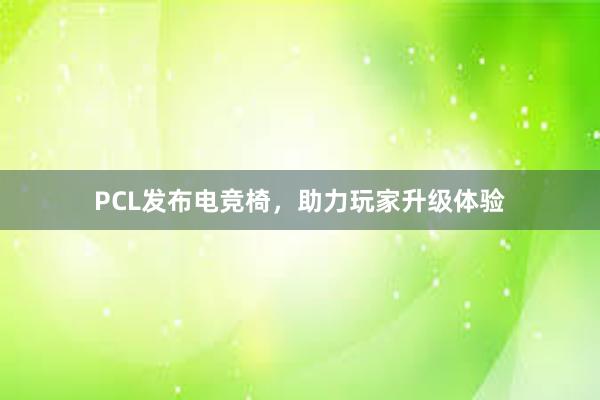 PCL发布电竞椅，助力玩家升级体验