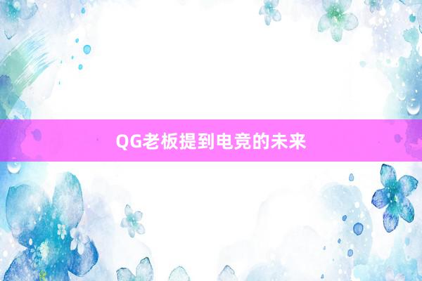 QG老板提到电竞的未来