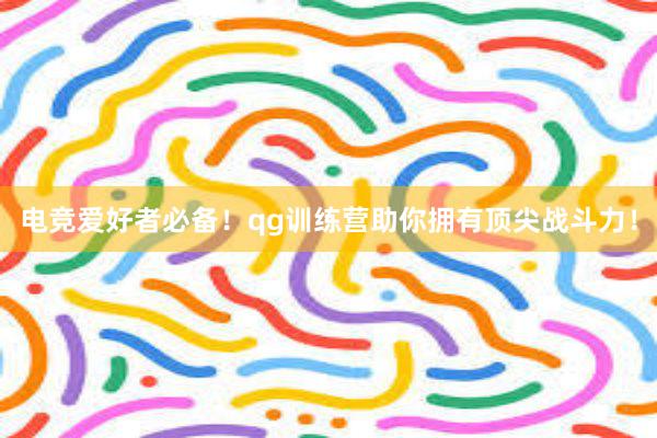 电竞爱好者必备！qg训练营助你拥有顶尖战斗力！