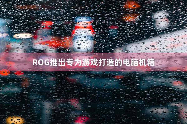 ROG推出专为游戏打造的电脑机箱