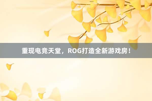 重现电竞天堂，ROG打造全新游戏房！