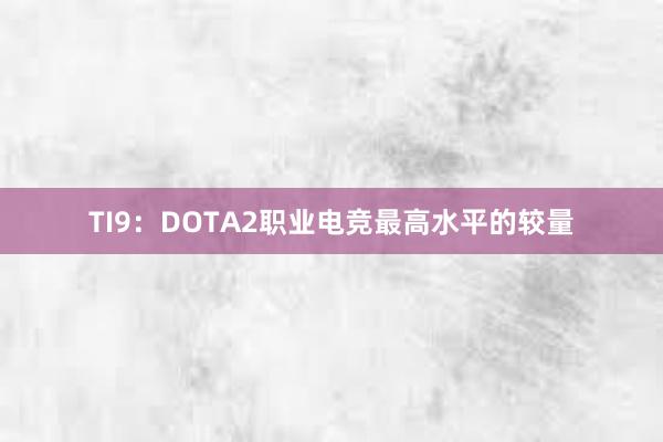 TI9：DOTA2职业电竞最高水平的较量