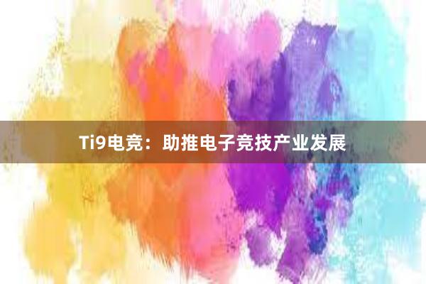 Ti9电竞：助推电子竞技产业发展