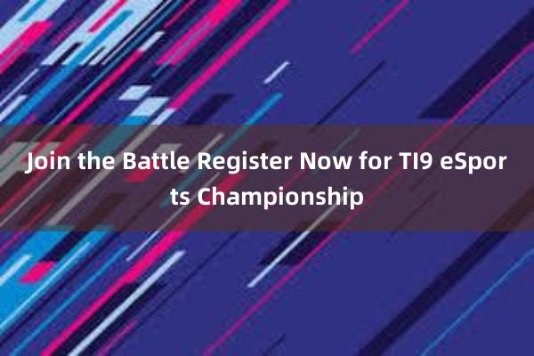 Join the Battle Register Now for TI9 eSports Championship