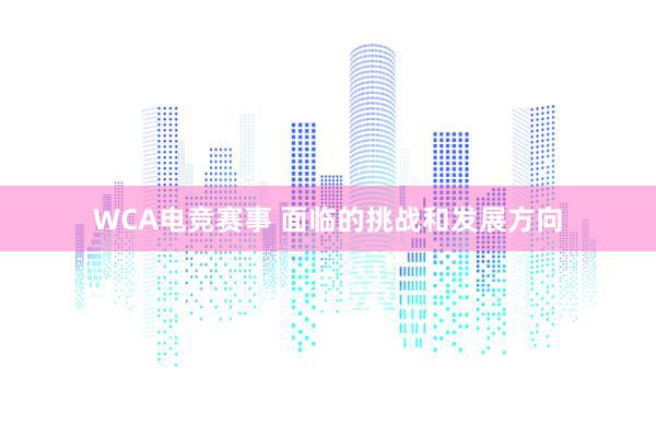 WCA电竞赛事 面临的挑战和发展方向