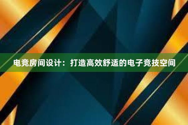 电竞房间设计：打造高效舒适的电子竞技空间