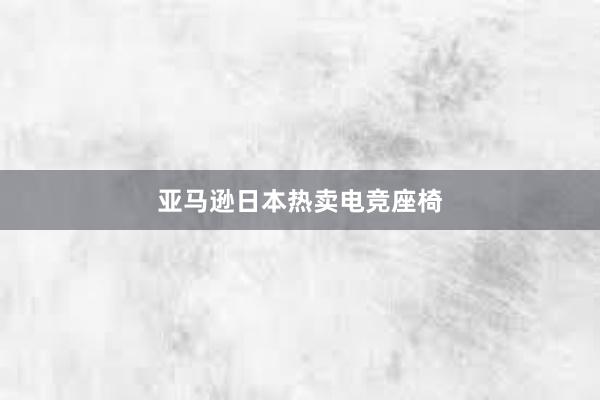 亚马逊日本热卖电竞座椅