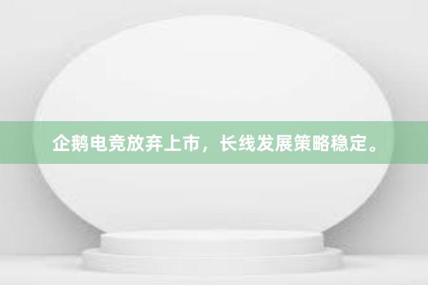 企鹅电竞放弃上市，长线发展策略稳定。