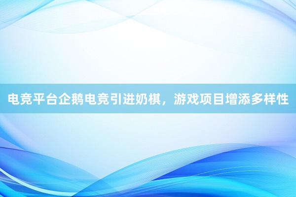 电竞平台企鹅电竞引进奶棋，游戏项目增添多样性