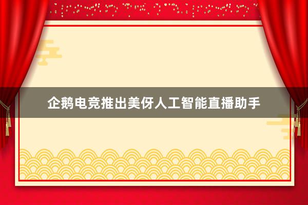 企鹅电竞推出美伢人工智能直播助手