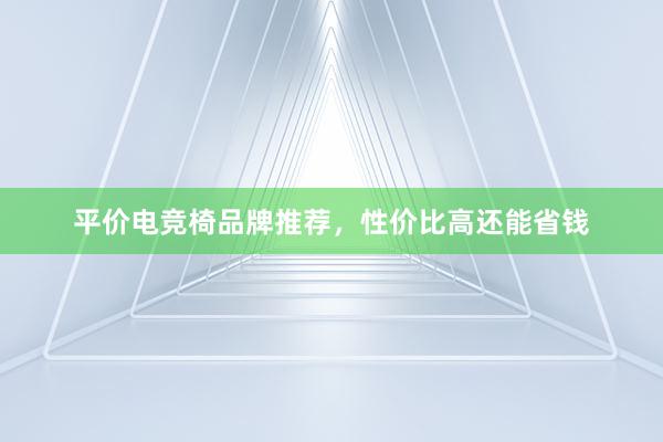 平价电竞椅品牌推荐，性价比高还能省钱