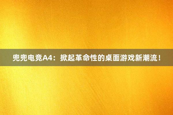 兜兜电竞A4：掀起革命性的桌面游戏新潮流！