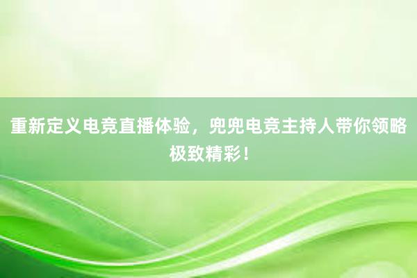 重新定义电竞直播体验，兜兜电竞主持人带你领略极致精彩！