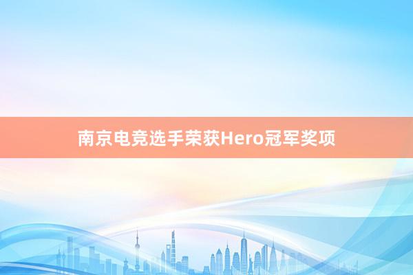 南京电竞选手荣获Hero冠军奖项