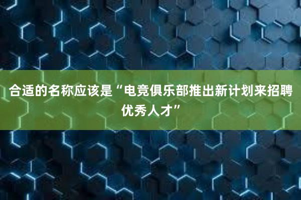 合适的名称应该是“电竞俱乐部推出新计划来招聘优秀人才”