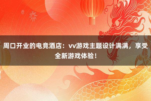 周口开业的电竞酒店：vv游戏主题设计满满，享受全新游戏体验！