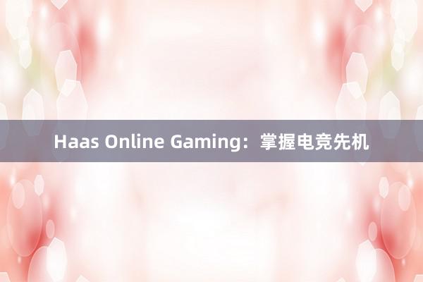 Haas Online Gaming：掌握电竞先机