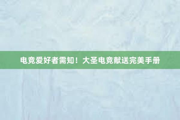 电竞爱好者需知！大圣电竞献送完美手册