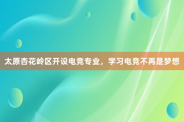 太原杏花岭区开设电竞专业，学习电竞不再是梦想