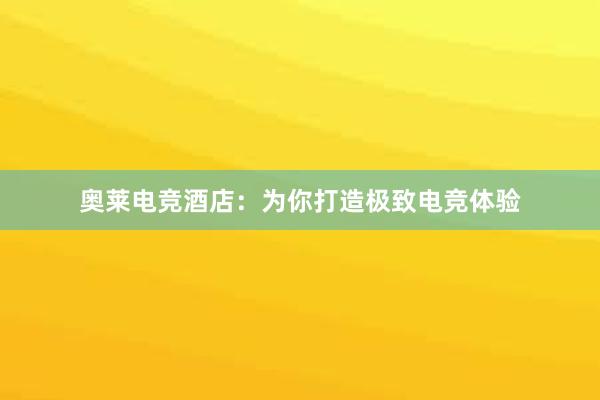 奥莱电竞酒店：为你打造极致电竞体验