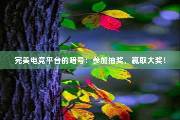 完美电竞平台的暗号：参加抽奖，赢取大奖！