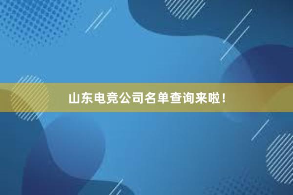 山东电竞公司名单查询来啦！