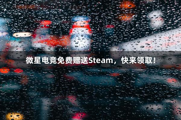 微星电竞免费赠送Steam，快来领取！