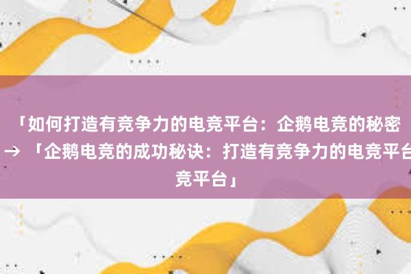 「如何打造有竞争力的电竞平台：企鹅电竞的秘密」→ 「企鹅电竞的成功秘诀：打造有竞争力的电竞平台」