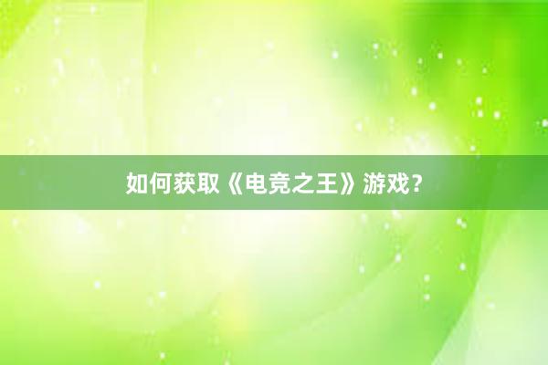 如何获取《电竞之王》游戏？