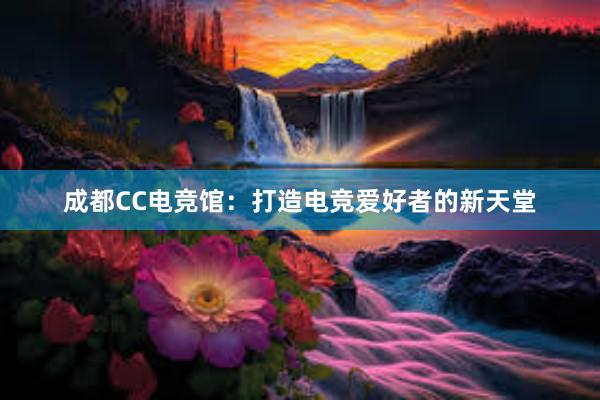 成都CC电竞馆：打造电竞爱好者的新天堂