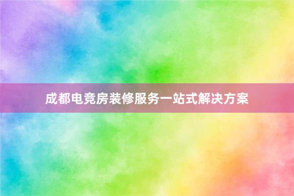 成都电竞房装修服务一站式解决方案