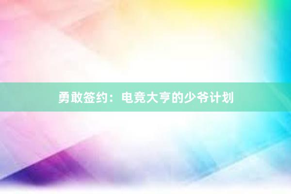 勇敢签约：电竞大亨的少爷计划