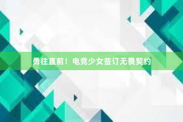 勇往直前！电竞少女签订无畏契约