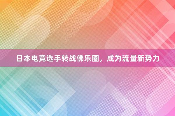 日本电竞选手转战佛乐圈，成为流量新势力