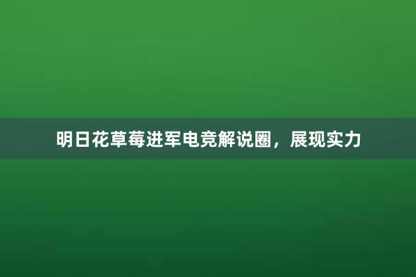 明日花草莓进军电竞解说圈，展现实力