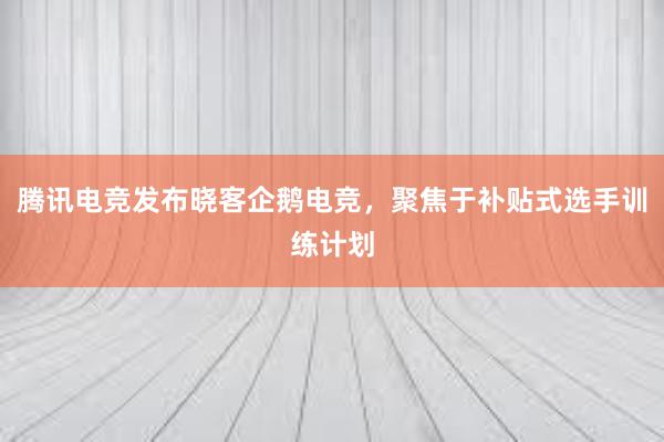 腾讯电竞发布晓客企鹅电竞，聚焦于补贴式选手训练计划