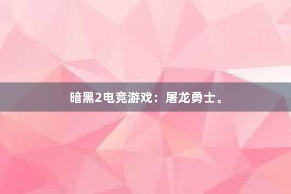 暗黑2电竞游戏：屠龙勇士。