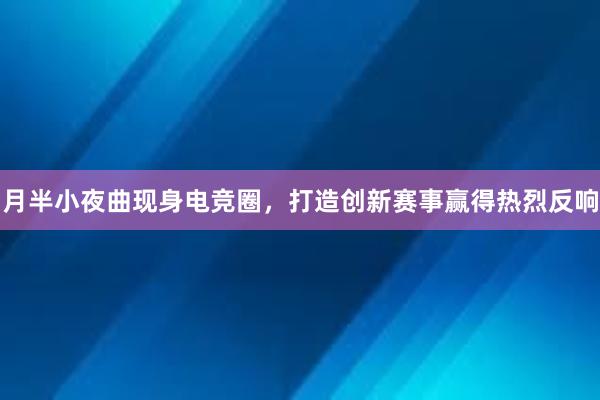 月半小夜曲现身电竞圈，打造创新赛事赢得热烈反响