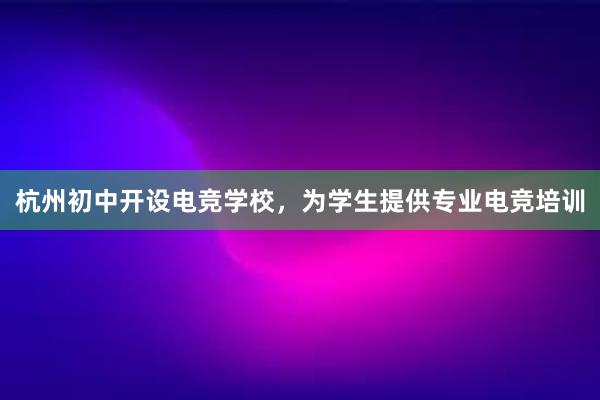 杭州初中开设电竞学校，为学生提供专业电竞培训