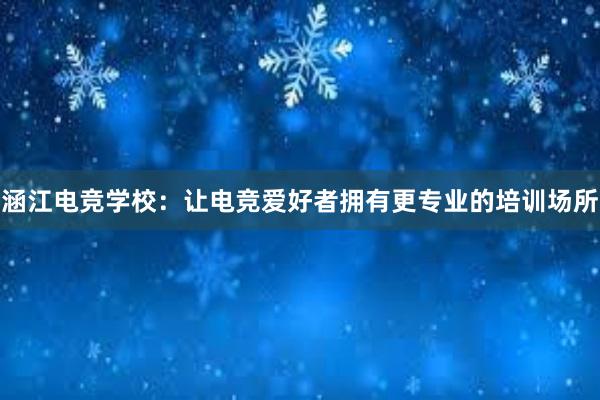 涵江电竞学校：让电竞爱好者拥有更专业的培训场所