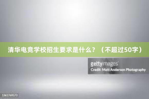 清华电竞学校招生要求是什么？（不超过50字）