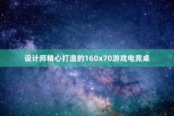 设计师精心打造的160x70游戏电竞桌