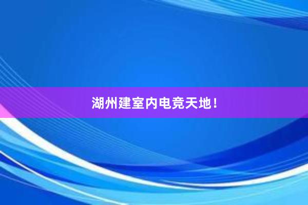 湖州建室内电竞天地！