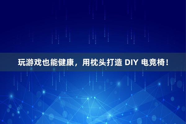 玩游戏也能健康，用枕头打造 DIY 电竞椅！