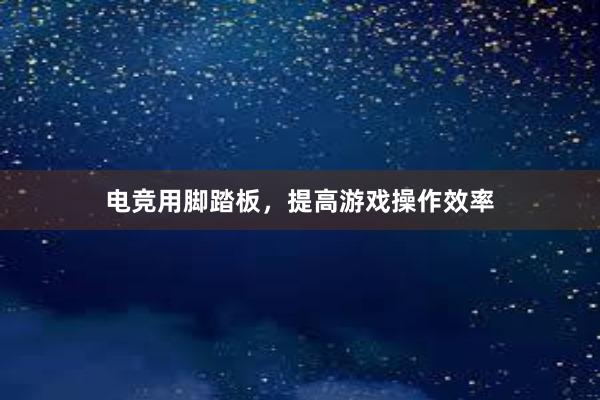 电竞用脚踏板，提高游戏操作效率