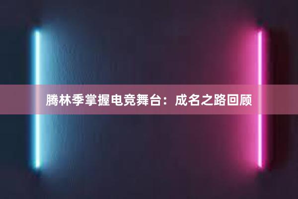 腾林季掌握电竞舞台：成名之路回顾