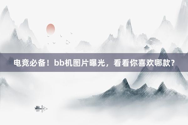 电竞必备！bb机图片曝光，看看你喜欢哪款？